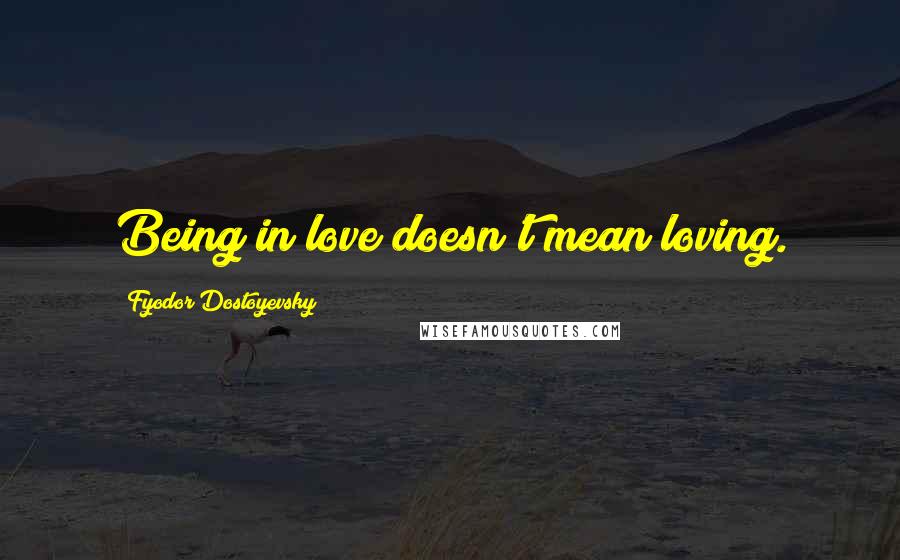 Fyodor Dostoyevsky Quotes: Being in love doesn't mean loving.