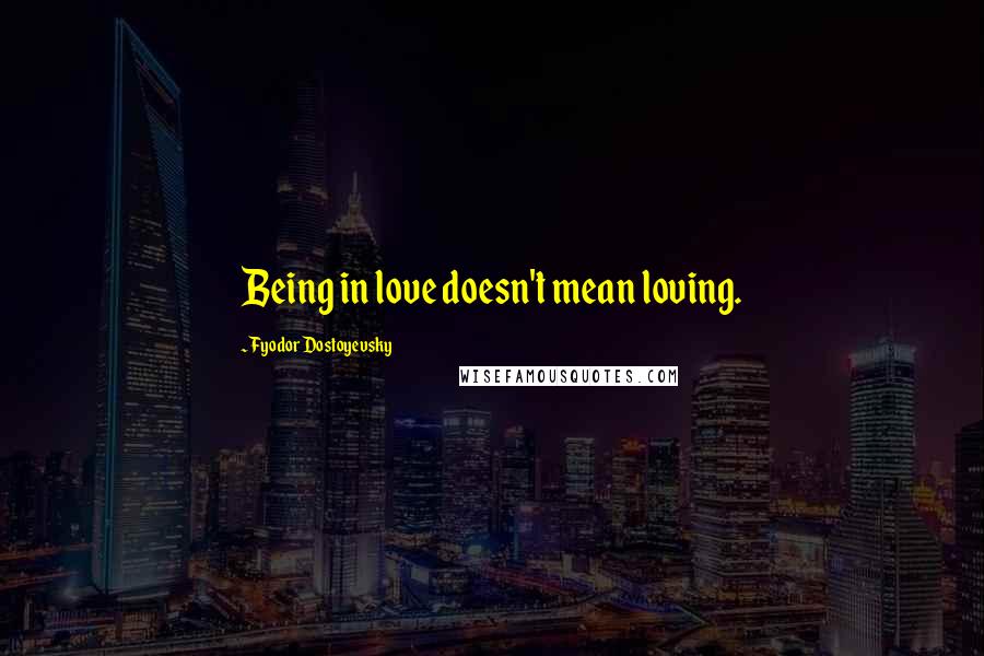 Fyodor Dostoyevsky Quotes: Being in love doesn't mean loving.