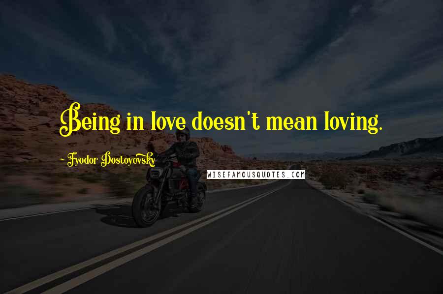 Fyodor Dostoyevsky Quotes: Being in love doesn't mean loving.