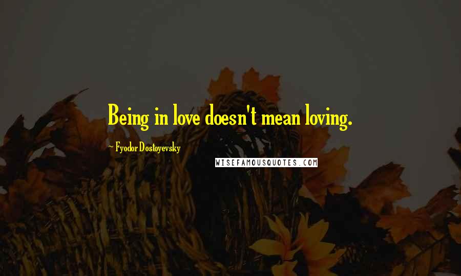 Fyodor Dostoyevsky Quotes: Being in love doesn't mean loving.