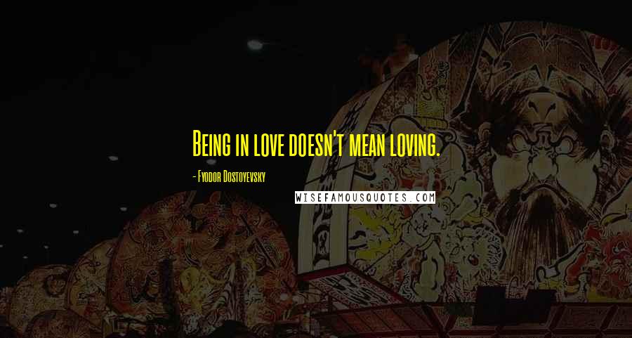 Fyodor Dostoyevsky Quotes: Being in love doesn't mean loving.