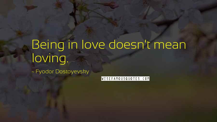 Fyodor Dostoyevsky Quotes: Being in love doesn't mean loving.