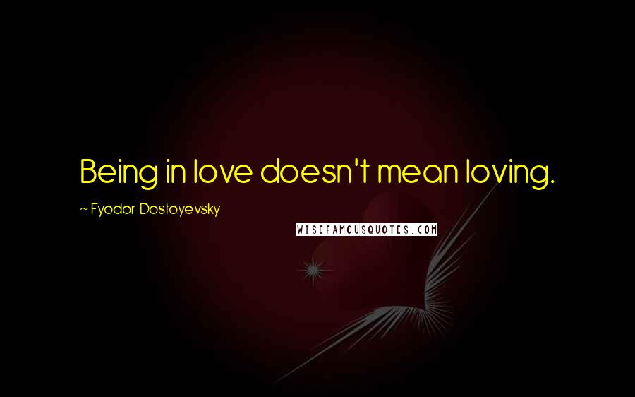 Fyodor Dostoyevsky Quotes: Being in love doesn't mean loving.