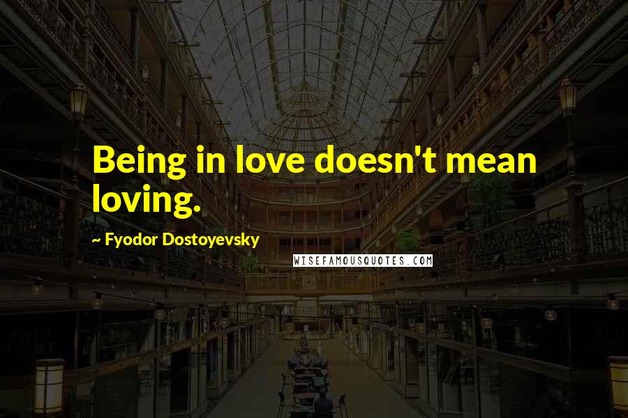 Fyodor Dostoyevsky Quotes: Being in love doesn't mean loving.