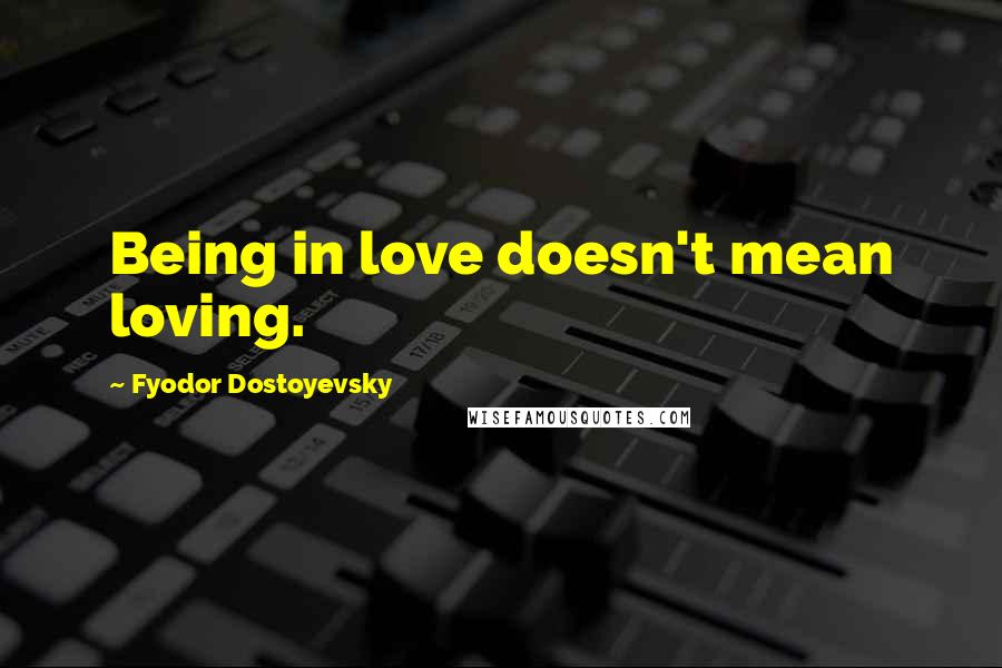 Fyodor Dostoyevsky Quotes: Being in love doesn't mean loving.