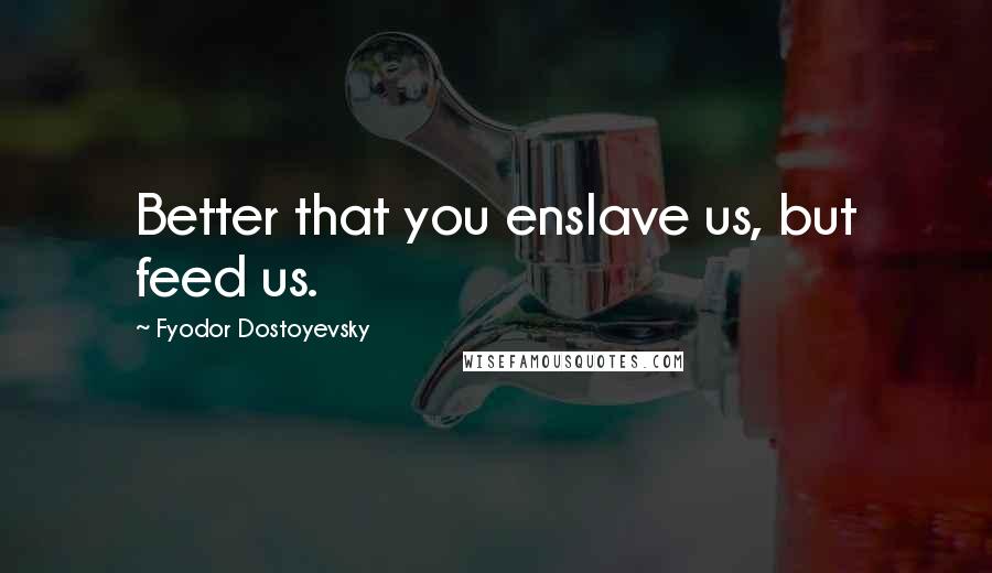 Fyodor Dostoyevsky Quotes: Better that you enslave us, but feed us.