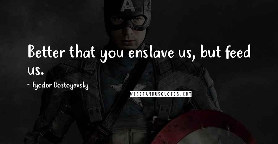 Fyodor Dostoyevsky Quotes: Better that you enslave us, but feed us.