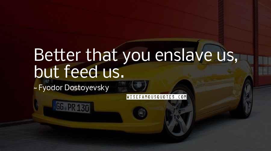 Fyodor Dostoyevsky Quotes: Better that you enslave us, but feed us.