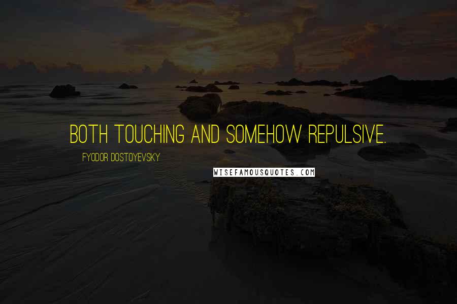 Fyodor Dostoyevsky Quotes: both touching and somehow repulsive.