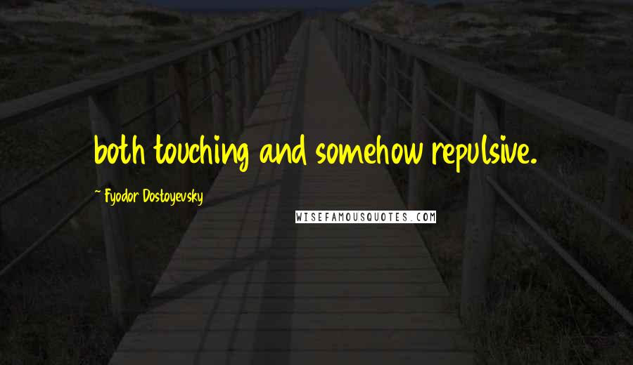 Fyodor Dostoyevsky Quotes: both touching and somehow repulsive.