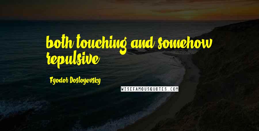 Fyodor Dostoyevsky Quotes: both touching and somehow repulsive.