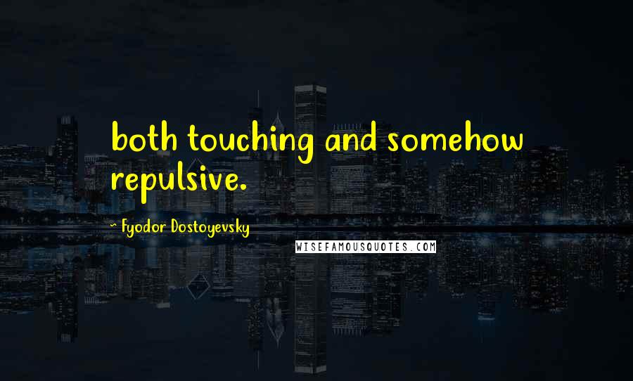 Fyodor Dostoyevsky Quotes: both touching and somehow repulsive.