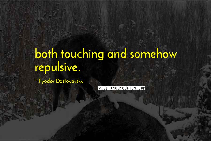 Fyodor Dostoyevsky Quotes: both touching and somehow repulsive.