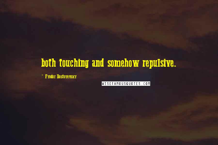 Fyodor Dostoyevsky Quotes: both touching and somehow repulsive.