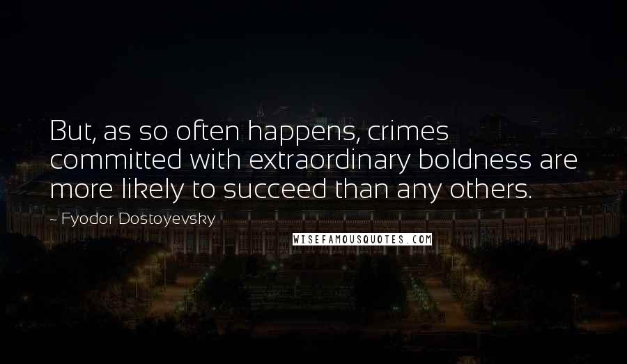 Fyodor Dostoyevsky Quotes: But, as so often happens, crimes committed with extraordinary boldness are more likely to succeed than any others.
