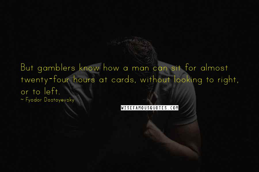 Fyodor Dostoyevsky Quotes: But gamblers know how a man can sit for almost twenty-four hours at cards, without looking to right, or to left.