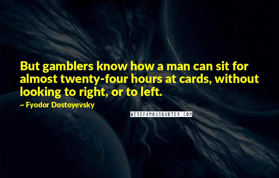 Fyodor Dostoyevsky Quotes: But gamblers know how a man can sit for almost twenty-four hours at cards, without looking to right, or to left.