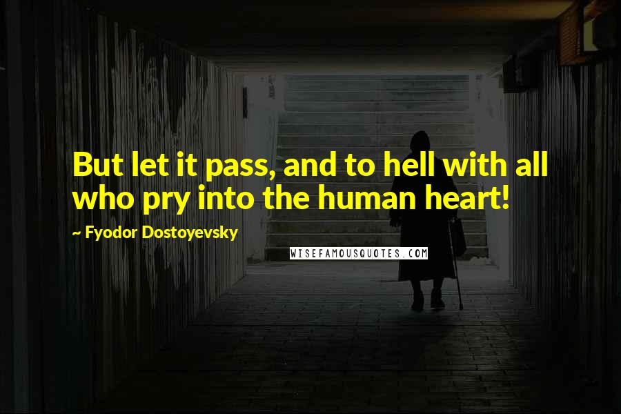 Fyodor Dostoyevsky Quotes: But let it pass, and to hell with all who pry into the human heart!