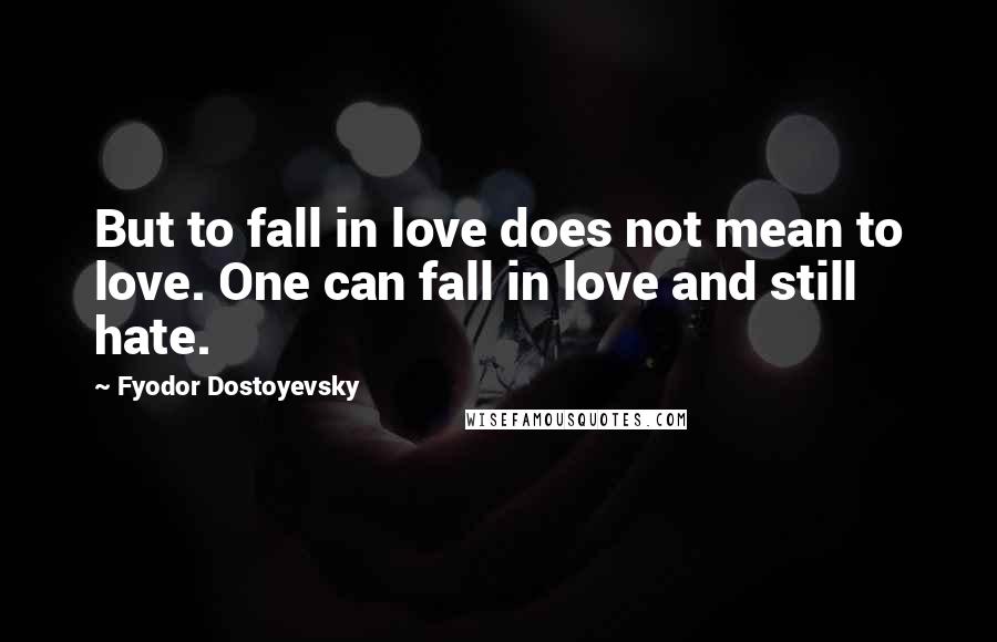 Fyodor Dostoyevsky Quotes: But to fall in love does not mean to love. One can fall in love and still hate.