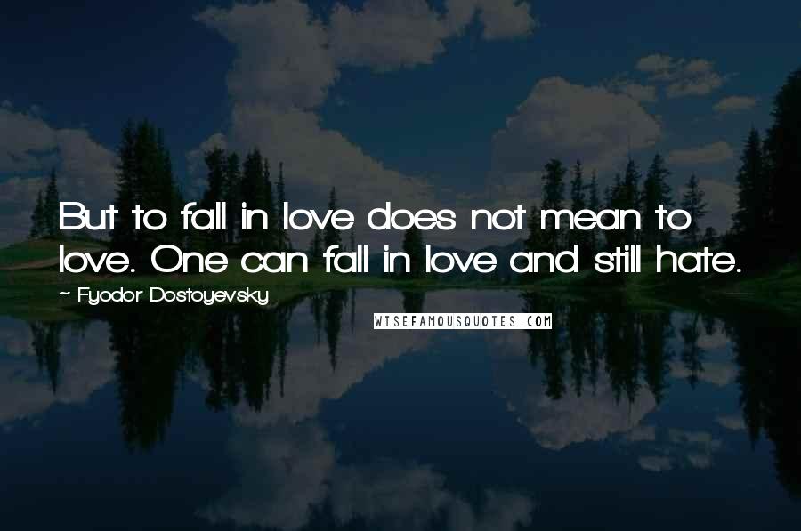 Fyodor Dostoyevsky Quotes: But to fall in love does not mean to love. One can fall in love and still hate.