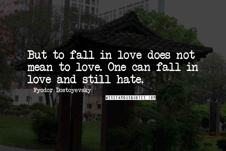 Fyodor Dostoyevsky Quotes: But to fall in love does not mean to love. One can fall in love and still hate.