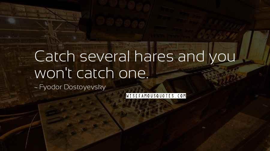 Fyodor Dostoyevsky Quotes: Catch several hares and you won't catch one.