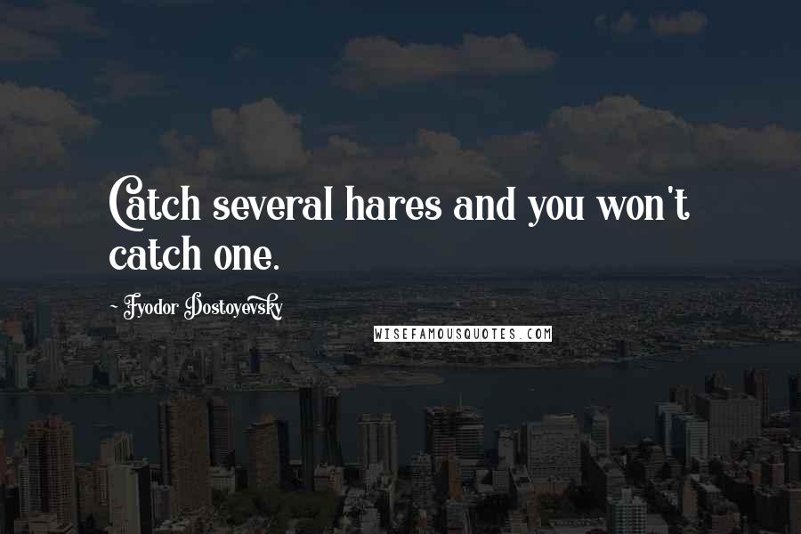 Fyodor Dostoyevsky Quotes: Catch several hares and you won't catch one.