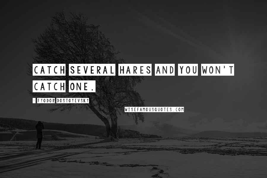 Fyodor Dostoyevsky Quotes: Catch several hares and you won't catch one.