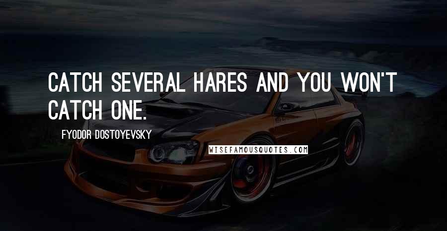 Fyodor Dostoyevsky Quotes: Catch several hares and you won't catch one.