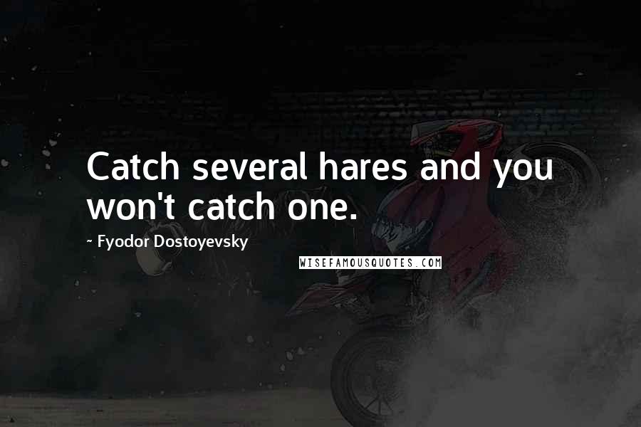 Fyodor Dostoyevsky Quotes: Catch several hares and you won't catch one.