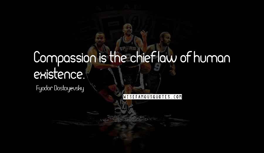 Fyodor Dostoyevsky Quotes: Compassion is the chief law of human existence.