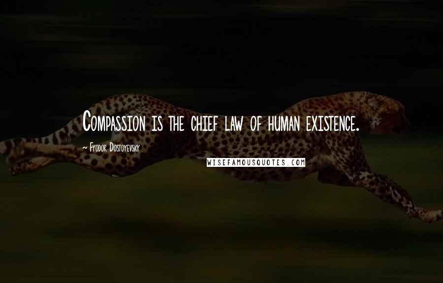 Fyodor Dostoyevsky Quotes: Compassion is the chief law of human existence.