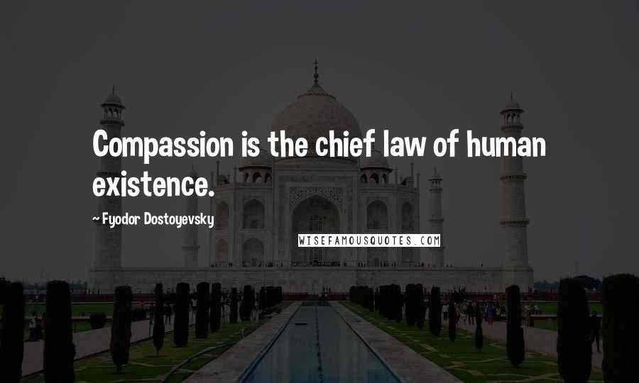 Fyodor Dostoyevsky Quotes: Compassion is the chief law of human existence.