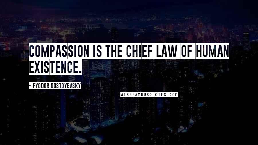 Fyodor Dostoyevsky Quotes: Compassion is the chief law of human existence.