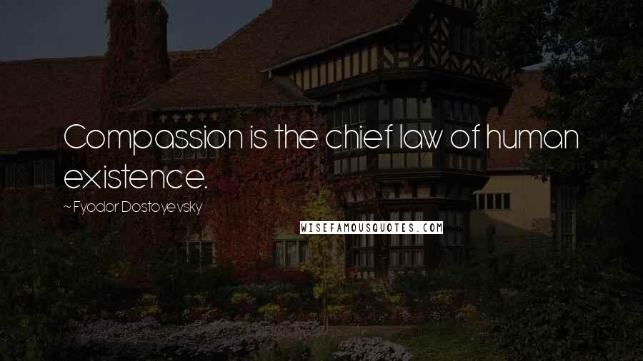 Fyodor Dostoyevsky Quotes: Compassion is the chief law of human existence.