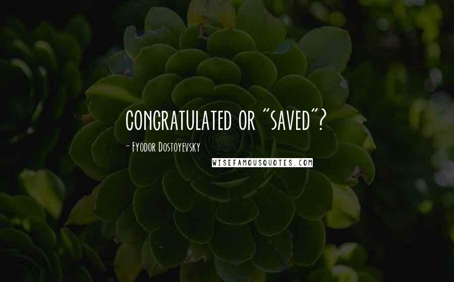 Fyodor Dostoyevsky Quotes: congratulated or "saved"?