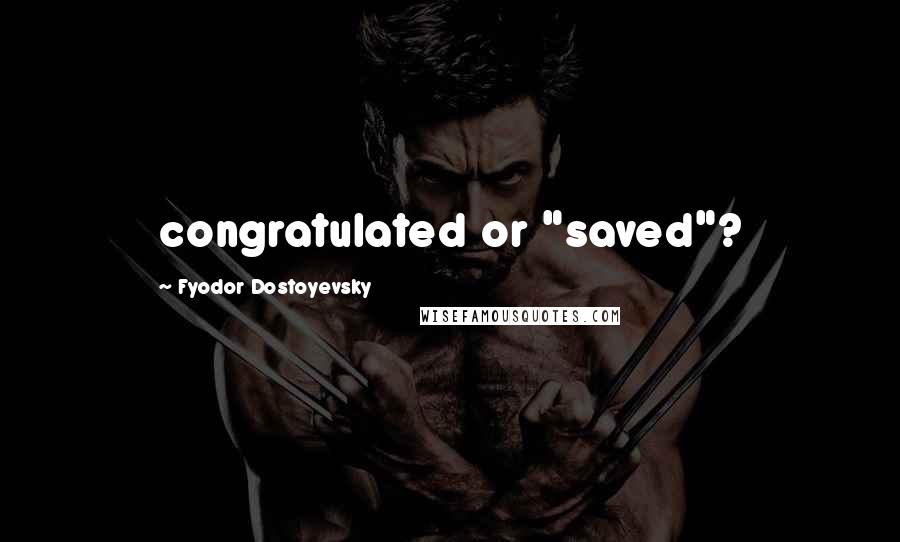 Fyodor Dostoyevsky Quotes: congratulated or "saved"?