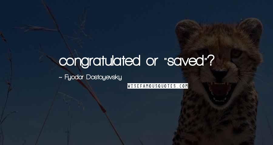 Fyodor Dostoyevsky Quotes: congratulated or "saved"?