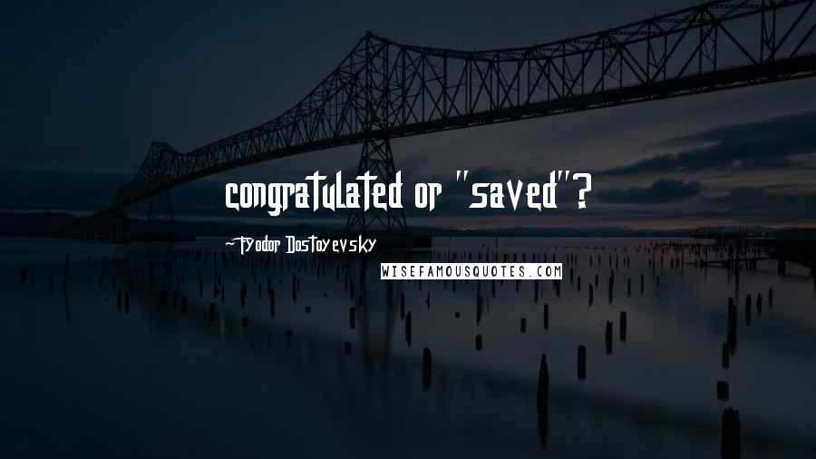 Fyodor Dostoyevsky Quotes: congratulated or "saved"?