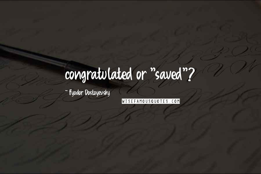 Fyodor Dostoyevsky Quotes: congratulated or "saved"?