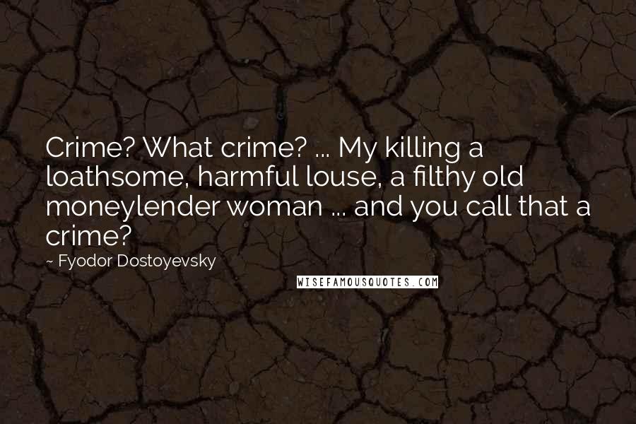 Fyodor Dostoyevsky Quotes: Crime? What crime? ... My killing a loathsome, harmful louse, a filthy old moneylender woman ... and you call that a crime?