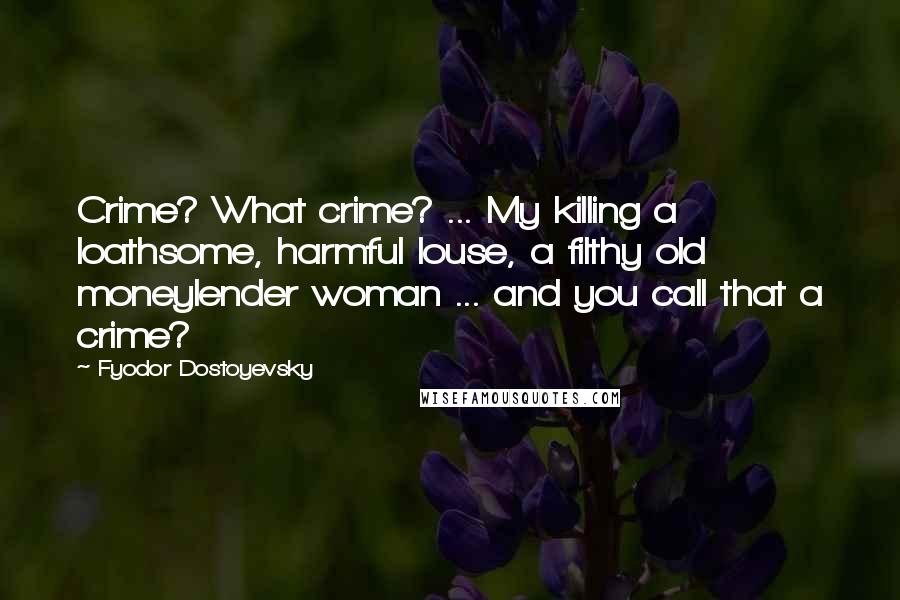 Fyodor Dostoyevsky Quotes: Crime? What crime? ... My killing a loathsome, harmful louse, a filthy old moneylender woman ... and you call that a crime?