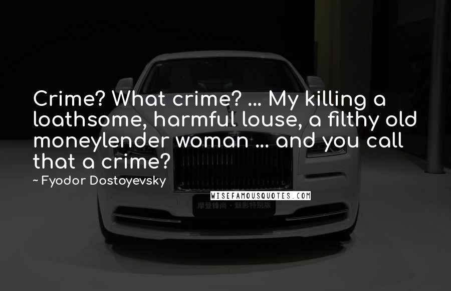 Fyodor Dostoyevsky Quotes: Crime? What crime? ... My killing a loathsome, harmful louse, a filthy old moneylender woman ... and you call that a crime?