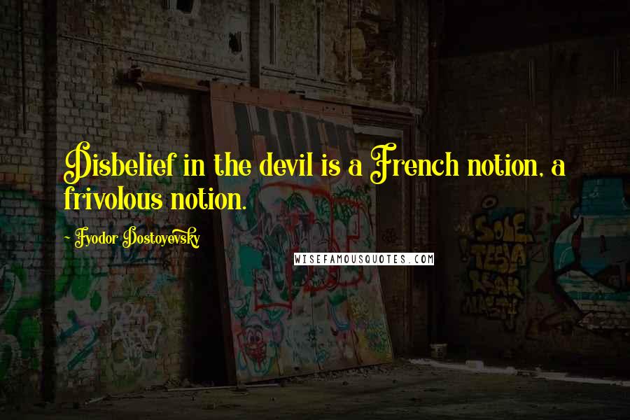 Fyodor Dostoyevsky Quotes: Disbelief in the devil is a French notion, a frivolous notion.