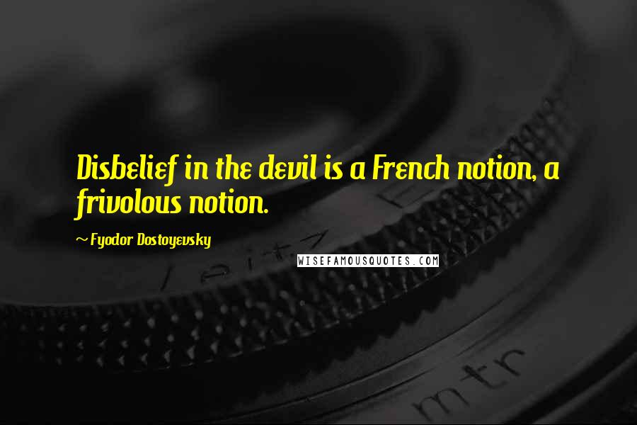Fyodor Dostoyevsky Quotes: Disbelief in the devil is a French notion, a frivolous notion.