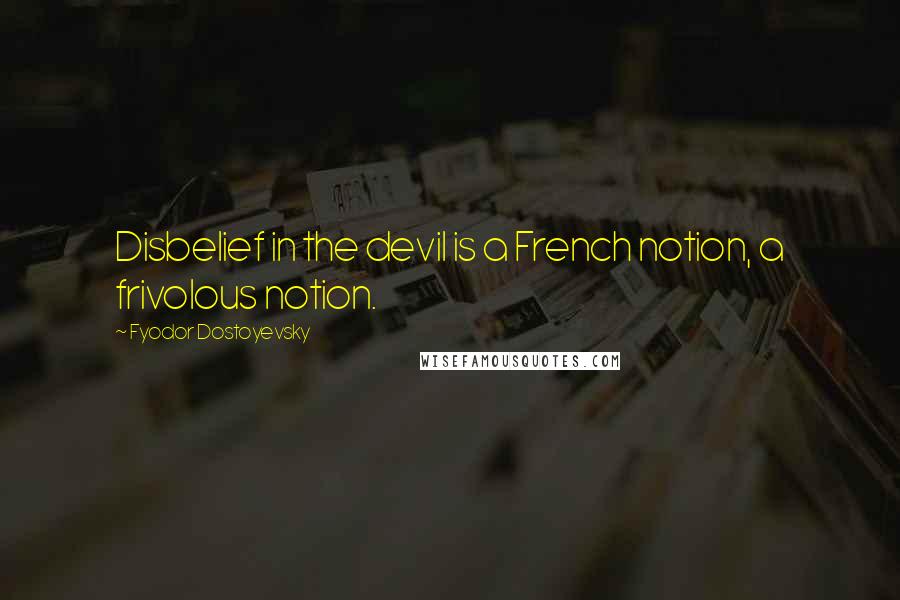 Fyodor Dostoyevsky Quotes: Disbelief in the devil is a French notion, a frivolous notion.