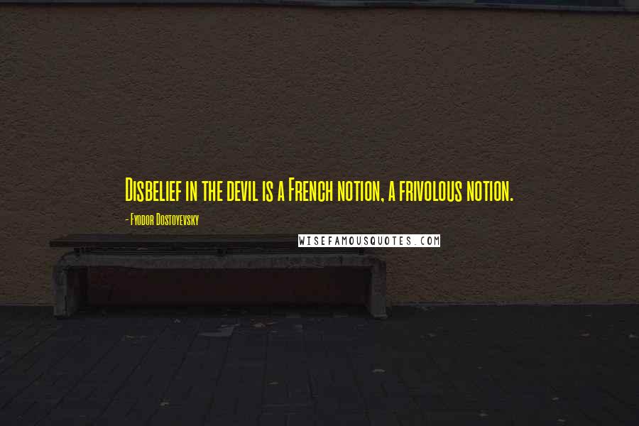 Fyodor Dostoyevsky Quotes: Disbelief in the devil is a French notion, a frivolous notion.