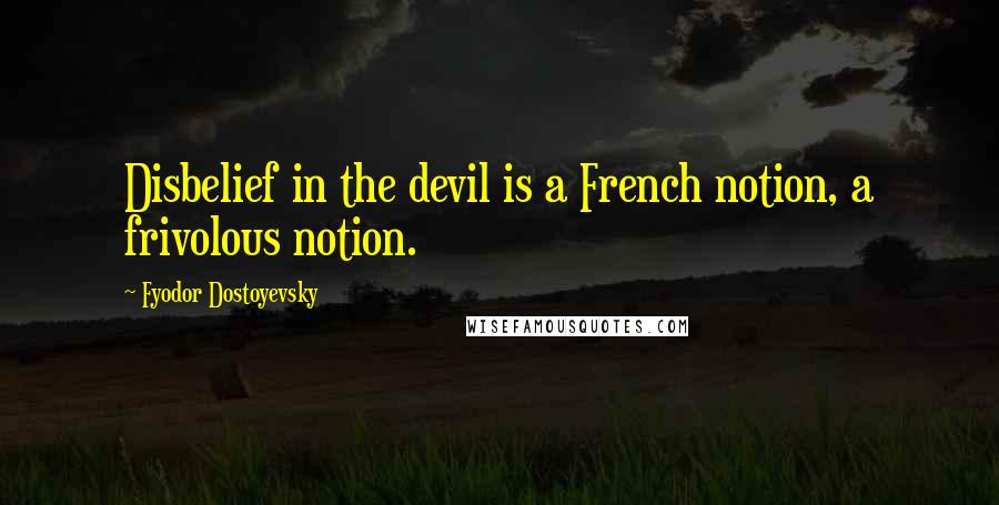 Fyodor Dostoyevsky Quotes: Disbelief in the devil is a French notion, a frivolous notion.