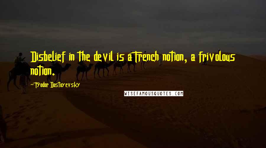 Fyodor Dostoyevsky Quotes: Disbelief in the devil is a French notion, a frivolous notion.