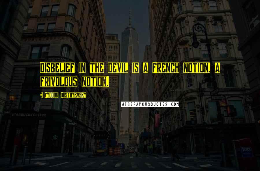 Fyodor Dostoyevsky Quotes: Disbelief in the devil is a French notion, a frivolous notion.